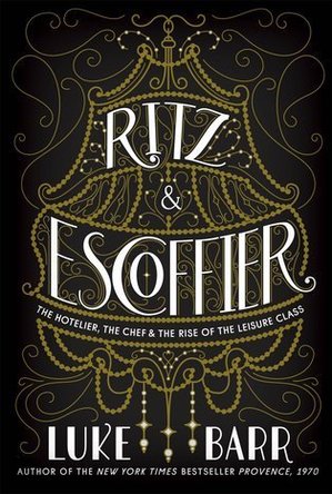 Ritz and Escoffier: The Hotelier, the Chef, and the Rise of the Leisure Class