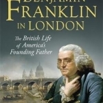 Benjamin Franklin in London: The British Life of America&#039;s Founding Father