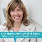 The Marie Manuchehri Show...Where Energy and Medicine Meet