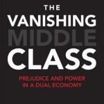 The Vanishing Middle Class: Prejudice and Power in a Dual Economy