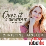 Over it and On with it with Christine Hassler