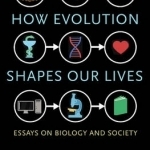 How Evolution Shapes Our Lives: Essays on Biology and Society