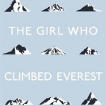 The Girl Who Climbed Everest: Lessons Learned Facing Up to the World&#039;s Toughest Mountains