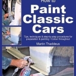 How to Paint Classic Cars: Tips, Techniques &amp; Step-by-Step Procedures for Preparation &amp; Painting