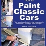How to Paint Classic Cars: Tips, Techniques & Step-by-Step Procedures for Preparation & Painting