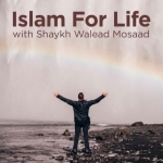 Islam for Life with Shaykh Walead Mosaad