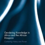 Gendering Knowledge in Africa and the African Diaspora: Contesting History and Power