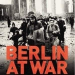 Berlin at War: Life and Death in Hitler&#039;s Capital, 1939-45