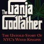 The Ganja Godfather: The Untold Story of NYC&#039;s Weed Kingpin