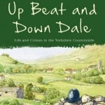 Up Beat and Down Dale: Life and Crimes in the Yorkshire Countryside