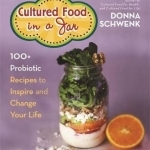 Cultured Food in a Jar: 100+ Probiotic Recipes to Inspire and Change Your Life