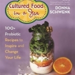 Cultured Food in a Jar: 100+ Probiotic Recipes to Inspire and Change Your Life