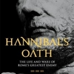 Hannibal&#039;s Oath: The Life and Wars of Rome&#039;s Greatest Enemy