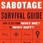 Your Self Sabotage Survival Guide: How to Go from Why Me? To Why Not?