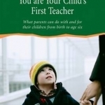 You are Your Child&#039;s First Teacher: What Parents Can do with and for Their Children from Birth to Age Six