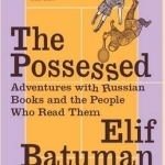 The Possessed: Adventures with Russian Books and the People Who Read Them