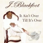 It Ain&#039;t Over Till It&#039;s Over by J Blackfoot