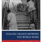 Staging France Between the World Wars: Performance, Politics, and the Transformation of the Theatrical Canon
