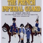 The French Imperial Guard: Cavalry 1804-1815: v. 5: 