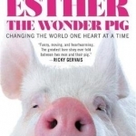 Esther the Wonder Pig: Changing the World One Heart at A Time