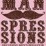 Manspressions: Decoding Men&#039;s Behavior