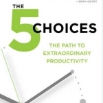 The 5 Choices: The Path to Extraordinary Productivity