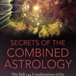 Secrets of the Combined Astrology: The Full 144 Combinations of the Chinese &amp; Western Zodiac Signs