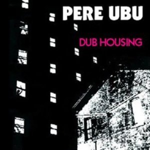 Dub Housing by Pere Ubu