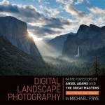 Digital Landscape Photography: In the Footsteps of Ansel Adams and the Great Masters