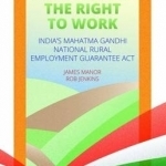 Politics and the Right to Work: India&#039;s National Rural Employment Guarantee Act