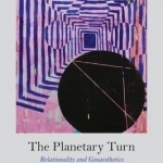 The Planetary Turn: Relationality and Geoaesthetics in the Twenty-First Century