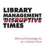 Library Management in Disruptive Times: Skills and Knowledge for an Uncertain Future
