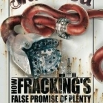 Snake Oil: How Fracking&#039;s False Promise of Plenty Imperils Our Future