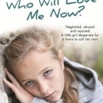 Who Will Love Me Now?: Neglected, Unloved and Rejected. A Little Girl Desperate for a Home to Call Her Own.