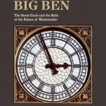 Big Ben: The Great Clock and the Bells at the Palace of Westminster