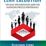 Lean Execution: The Basic Implementation Guide for Maximizing Process Performance