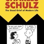 The Comics of Charles Schulz: The Good Grief of Modern Life