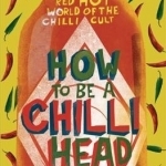 How to be A Chilli Head: Inside the Red-Hot World of the Chilli Cult