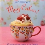 Microwave Mug Cakes!: 40 Home-Made Treats in an Instant