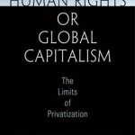 Human Rights or Global Capitalism: The Limits of Privatization
