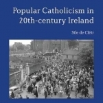 Popular Catholicism in 20th-Century Ireland: Locality, Identity and Culture