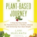 The Plant-Based Journey: A Step-by-Step Guide for Transitioning to a Healthy Lifestyle and Achieving Your Ideal Weight