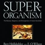 The Superorganism: The Beauty, Elegance, and Strangeness of Insect Societies