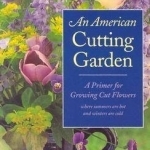 An American Cutting Garden: A Primer for Growing Cut Flowers Where Summers are Hot and Winters are Cold