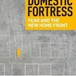 Domestic Fortress: Fear and the New Home Front