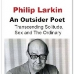 Philip Larkin an Outsider Poet: Transcendence of Solitude, Sex and the Ordinary
