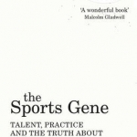 The Sports Gene: Talent, Practice and the Truth About Success