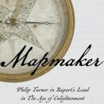 Mapmaker: Philip Turnor in Rupert&#039;s Land in the Age of Enlightenment