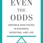 Even the Odds: Sensible Risk-Taking in Business, Investing, and Life