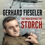 Gerhard Fieseler: The Man Behind the Storch